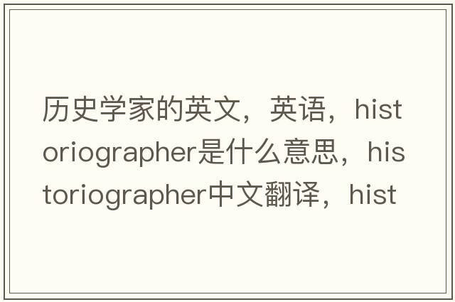 歷史學(xué)家的英文，英語，historiographer是什么意思，historiographer中文翻譯，historiographer怎么讀、發(fā)音、用法及例句