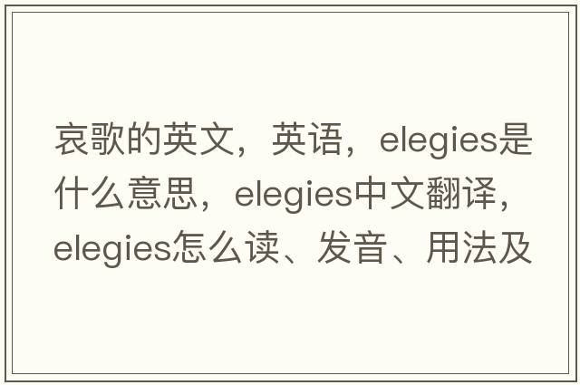 哀歌的英文，英語，elegies是什么意思，elegies中文翻譯，elegies怎么讀、發(fā)音、用法及例句