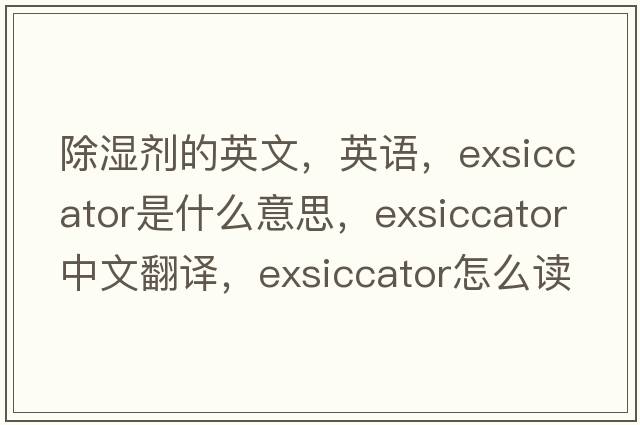 除濕劑的英文，英語(yǔ)，exsiccator是什么意思，exsiccator中文翻譯，exsiccator怎么讀、發(fā)音、用法及例句
