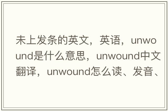 未上發(fā)條的英文，英語，unwound是什么意思，unwound中文翻譯，unwound怎么讀、發(fā)音、用法及例句