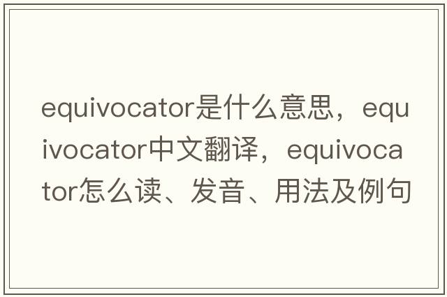 equivocator是什么意思，equivocator中文翻譯，equivocator怎么讀、發(fā)音、用法及例句