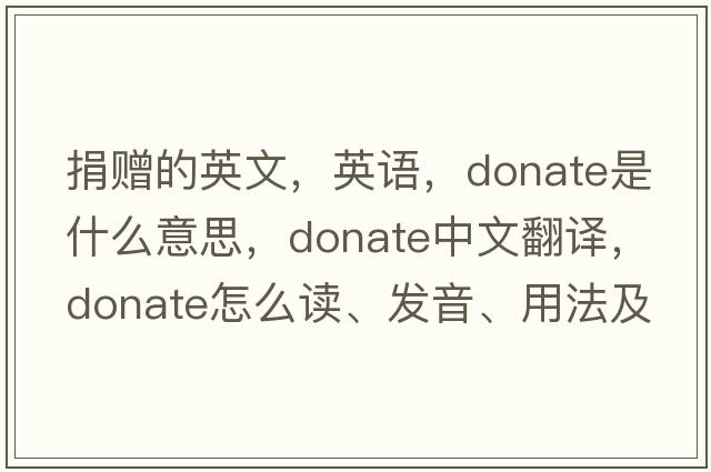 捐贈(zèng)的英文，英語(yǔ)，donate是什么意思，donate中文翻譯，donate怎么讀、發(fā)音、用法及例句
