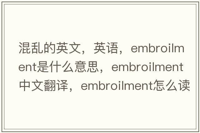 混亂的英文，英語，embroilment是什么意思，embroilment中文翻譯，embroilment怎么讀、發(fā)音、用法及例句