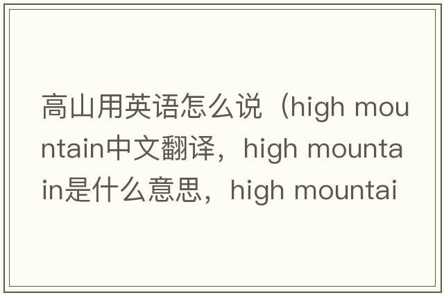 高山用英語怎么說（high mountain中文翻譯，high mountain是什么意思，high mountain發(fā)音、用法及例句）
