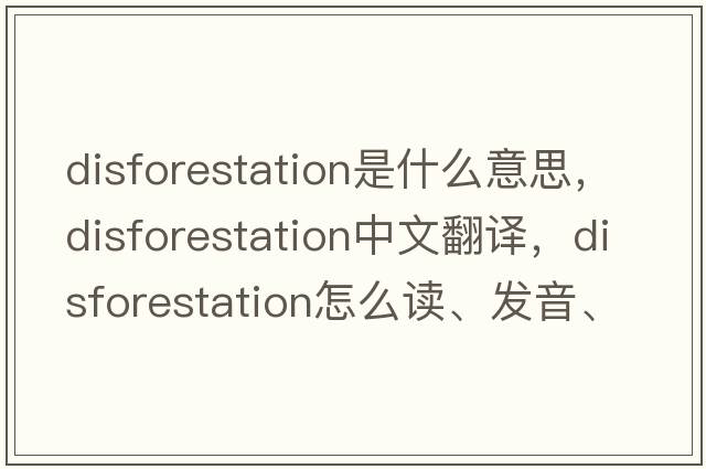 disforestation是什么意思，disforestation中文翻譯，disforestation怎么讀、發(fā)音、用法及例句