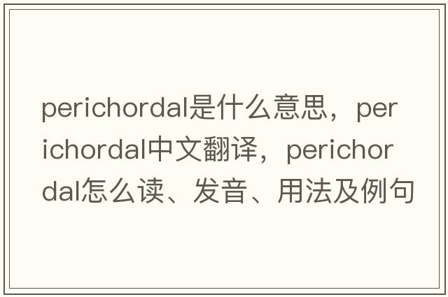 perichordal是什么意思，perichordal中文翻譯，perichordal怎么讀、發(fā)音、用法及例句