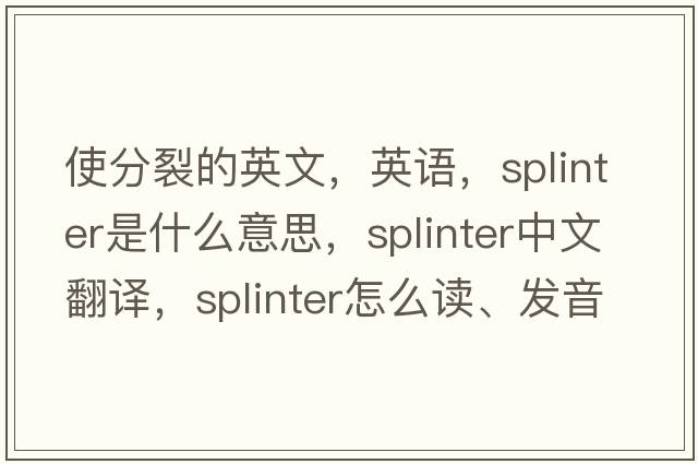 使分裂的英文，英語，splinter是什么意思，splinter中文翻譯，splinter怎么讀、發(fā)音、用法及例句
