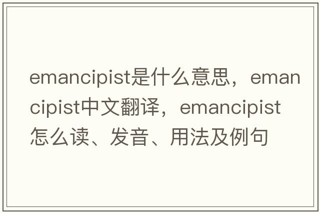 emancipist是什么意思，emancipist中文翻譯，emancipist怎么讀、發(fā)音、用法及例句