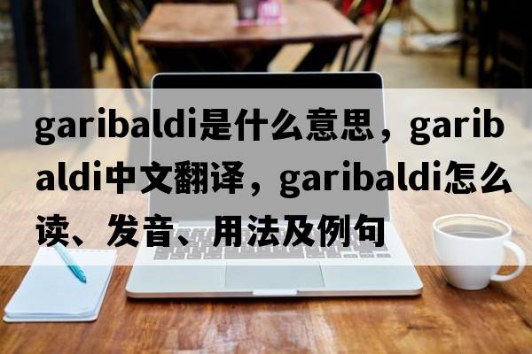 garibaldi是什么意思，garibaldi中文翻譯，garibaldi怎么讀、發(fā)音、用法及例句