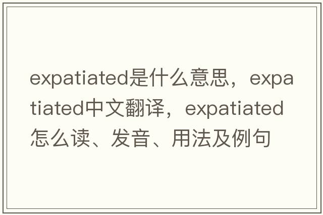 expatiated是什么意思，expatiated中文翻譯，expatiated怎么讀、發(fā)音、用法及例句