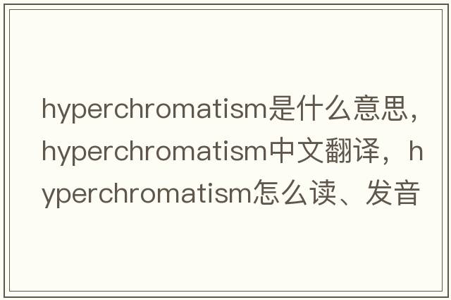 hyperchromatism是什么意思，hyperchromatism中文翻譯，hyperchromatism怎么讀、發(fā)音、用法及例句