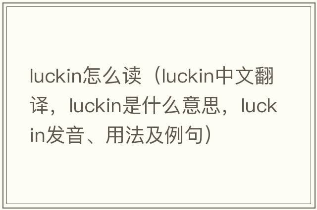 luckin怎么讀（luckin中文翻譯，luckin是什么意思，luckin發(fā)音、用法及例句）