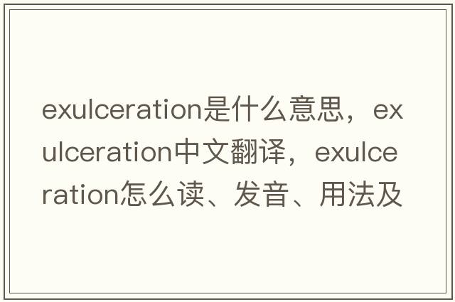 exulceration是什么意思，exulceration中文翻譯，exulceration怎么讀、發(fā)音、用法及例句