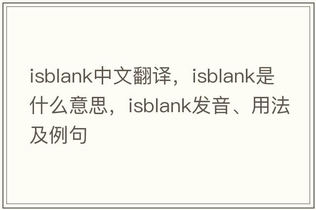 isblank中文翻譯，isblank是什么意思，isblank發(fā)音、用法及例句