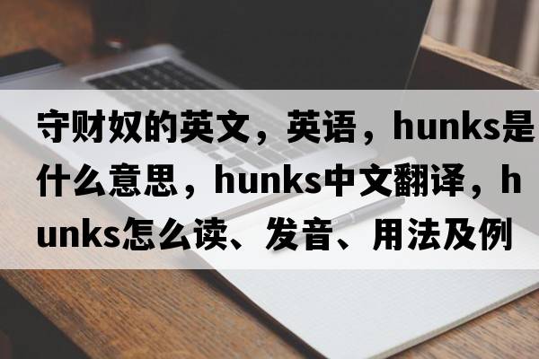 守財奴的英文，英語，hunks是什么意思，hunks中文翻譯，hunks怎么讀、發(fā)音、用法及例句