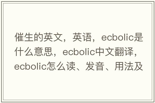 催生的英文，英語，ecbolic是什么意思，ecbolic中文翻譯，ecbolic怎么讀、發(fā)音、用法及例句