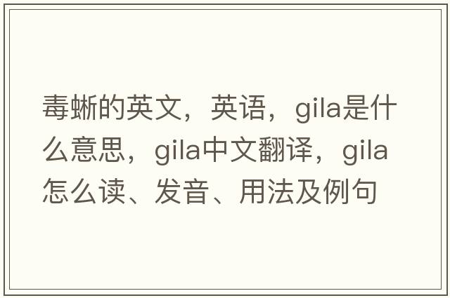 毒蜥的英文，英語，GILA是什么意思，GILA中文翻譯，GILA怎么讀、發(fā)音、用法及例句