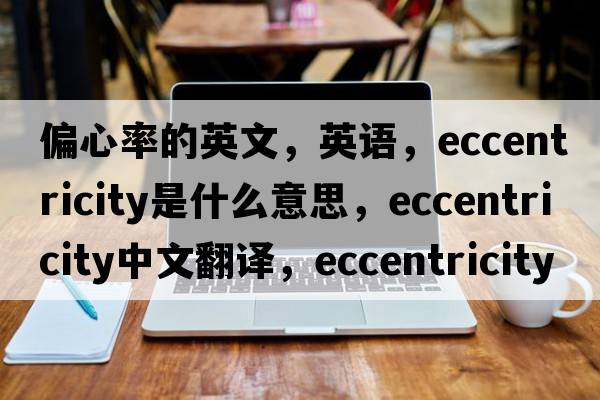 偏心率的英文，英語(yǔ)，eccentricity是什么意思，eccentricity中文翻譯，eccentricity怎么讀、發(fā)音、用法及例句