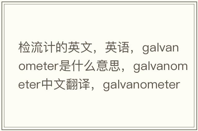 檢流計的英文，英語，galvanometer是什么意思，galvanometer中文翻譯，galvanometer怎么讀、發(fā)音、用法及例句