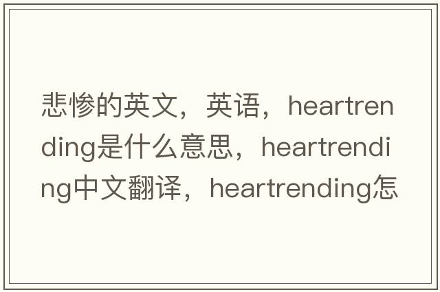 悲慘的英文，英語，heartrending是什么意思，heartrending中文翻譯，heartrending怎么讀、發(fā)音、用法及例句