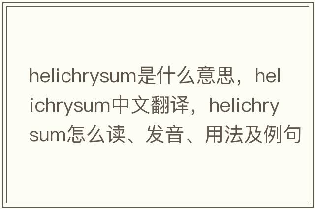 helichrysum是什么意思，helichrysum中文翻譯，helichrysum怎么讀、發(fā)音、用法及例句