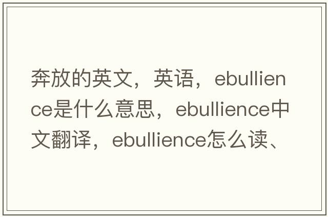 奔放的英文，英語，ebullience是什么意思，ebullience中文翻譯，ebullience怎么讀、發(fā)音、用法及例句