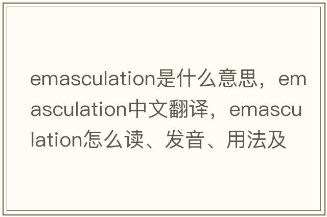 emasculation是什么意思，emasculation中文翻譯，emasculation怎么讀、發(fā)音、用法及例句