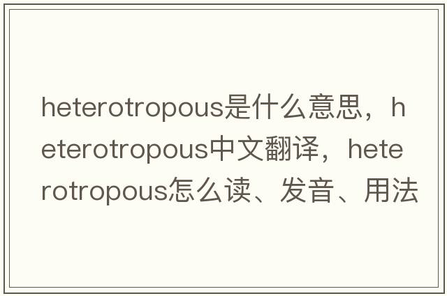 heterotropous是什么意思，heterotropous中文翻譯，heterotropous怎么讀、發(fā)音、用法及例句