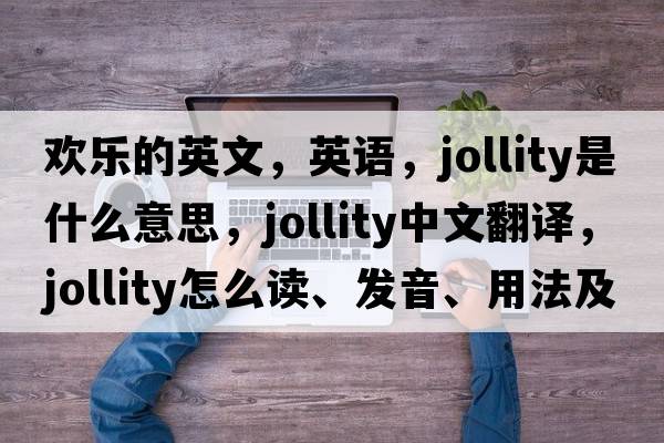 歡樂(lè)的英文，英語(yǔ)，jollity是什么意思，jollity中文翻譯，jollity怎么讀、發(fā)音、用法及例句