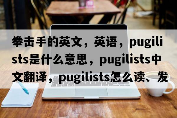 拳擊手的英文，英語，pugilists是什么意思，pugilists中文翻譯，pugilists怎么讀、發(fā)音、用法及例句