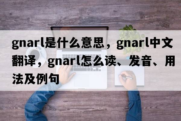 gnarl是什么意思，gnarl中文翻譯，gnarl怎么讀、發(fā)音、用法及例句