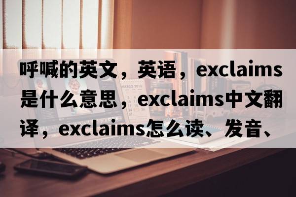 呼喊的英文，英語(yǔ)，exclaims是什么意思，exclaims中文翻譯，exclaims怎么讀、發(fā)音、用法及例句