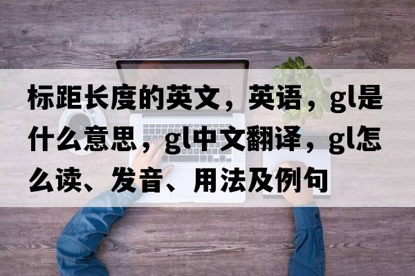 標距長度的英文，英語，gl是什么意思，gl中文翻譯，gl怎么讀、發(fā)音、用法及例句