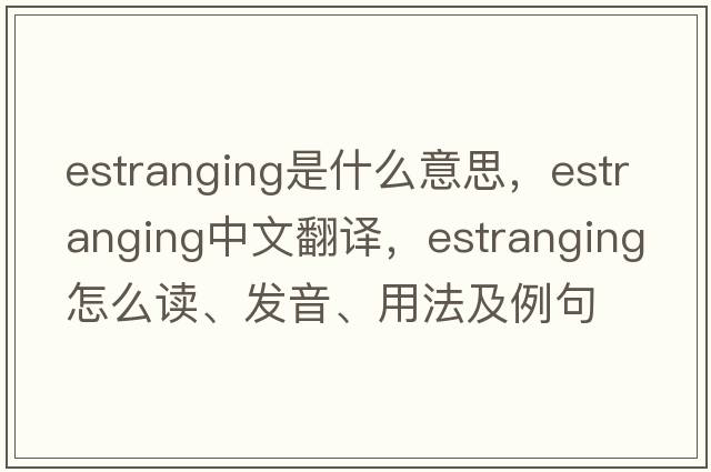 estranging是什么意思，estranging中文翻譯，estranging怎么讀、發(fā)音、用法及例句