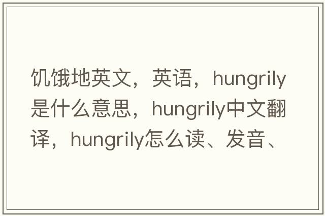 饑餓地英文，英語，hungrily是什么意思，hungrily中文翻譯，hungrily怎么讀、發(fā)音、用法及例句