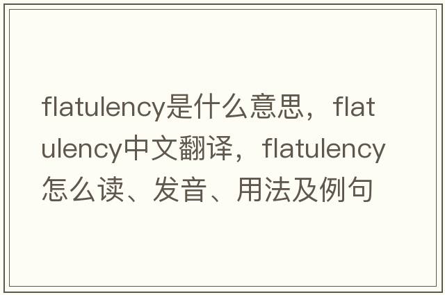 flatulency是什么意思，flatulency中文翻譯，flatulency怎么讀、發(fā)音、用法及例句