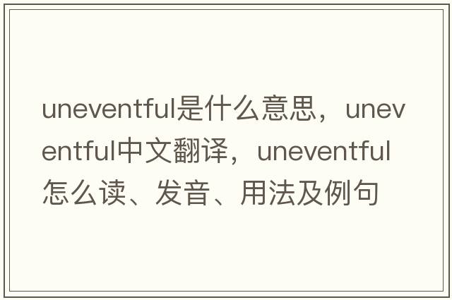 uneventful是什么意思，uneventful中文翻譯，uneventful怎么讀、發(fā)音、用法及例句