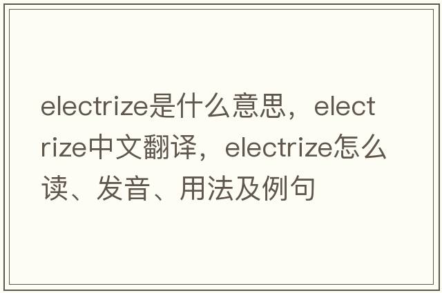electrize是什么意思，electrize中文翻譯，electrize怎么讀、發(fā)音、用法及例句
