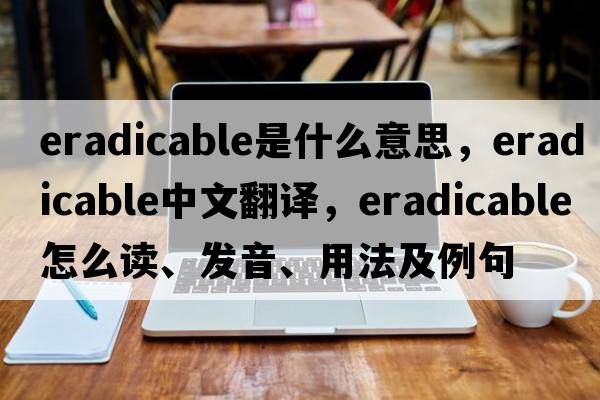 eradicable是什么意思，eradicable中文翻譯，eradicable怎么讀、發(fā)音、用法及例句