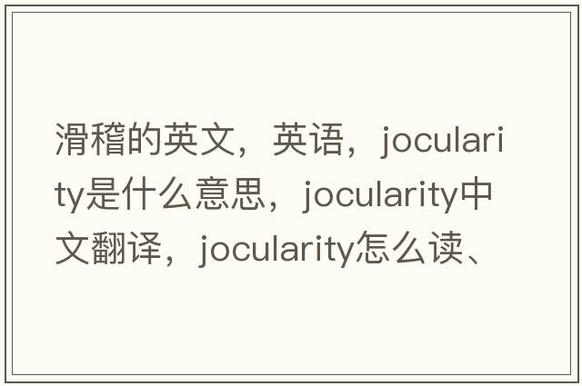 滑稽的英文，英語(yǔ)，jocularity是什么意思，jocularity中文翻譯，jocularity怎么讀、發(fā)音、用法及例句
