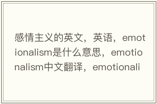 感情主義的英文，英語，emotionalism是什么意思，emotionalism中文翻譯，emotionalism怎么讀、發(fā)音、用法及例句