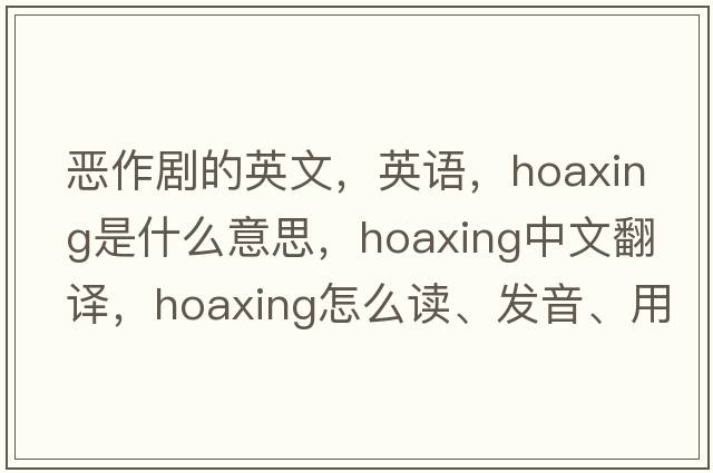 惡作劇的英文，英語(yǔ)，hoaxing是什么意思，hoaxing中文翻譯，hoaxing怎么讀、發(fā)音、用法及例句