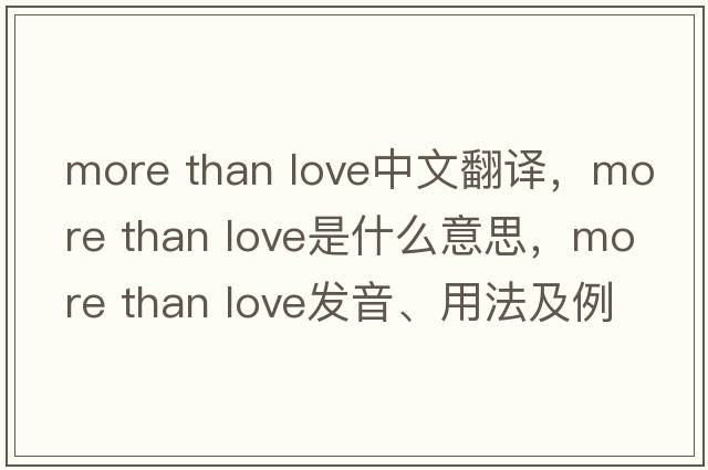 more than love中文翻譯，more than love是什么意思，more than love發(fā)音、用法及例句