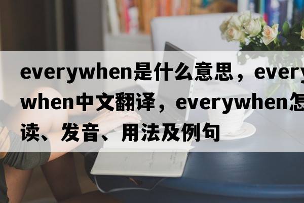 everywhen是什么意思，everywhen中文翻譯，everywhen怎么讀、發(fā)音、用法及例句