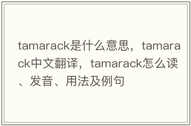 tamarack是什么意思，tamarack中文翻譯，tamarack怎么讀、發(fā)音、用法及例句