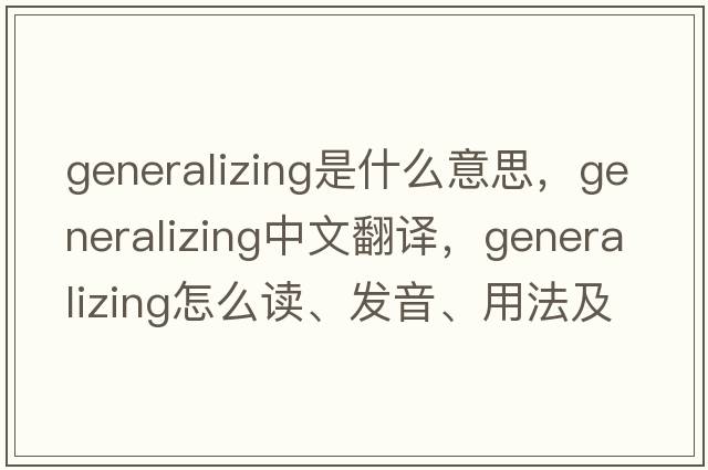 generalizing是什么意思，generalizing中文翻譯，generalizing怎么讀、發(fā)音、用法及例句