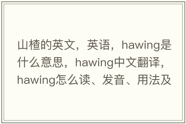 山楂的英文，英語，hawing是什么意思，hawing中文翻譯，hawing怎么讀、發(fā)音、用法及例句