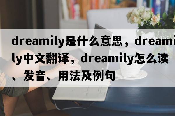 dreamily是什么意思，dreamily中文翻譯，dreamily怎么讀、發(fā)音、用法及例句