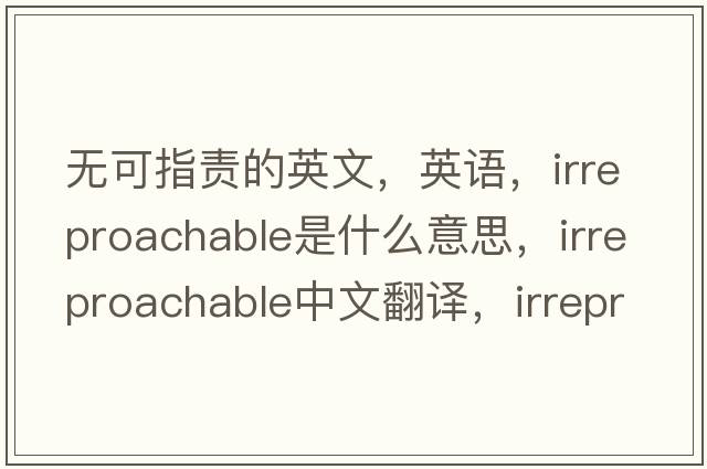 無可指責(zé)的英文，英語，irreproachable是什么意思，irreproachable中文翻譯，irreproachable怎么讀、發(fā)音、用法及例句
