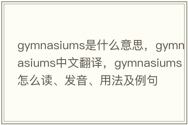 gymnasiums是什么意思，gymnasiums中文翻譯，gymnasiums怎么讀、發(fā)音、用法及例句